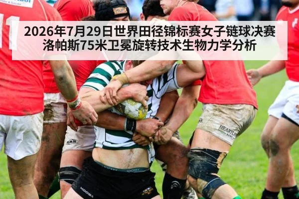 2026年7月29日世界田径锦标赛女子链球决赛洛帕斯75米卫冕旋转技术生物力学分析 - kaiyun cc